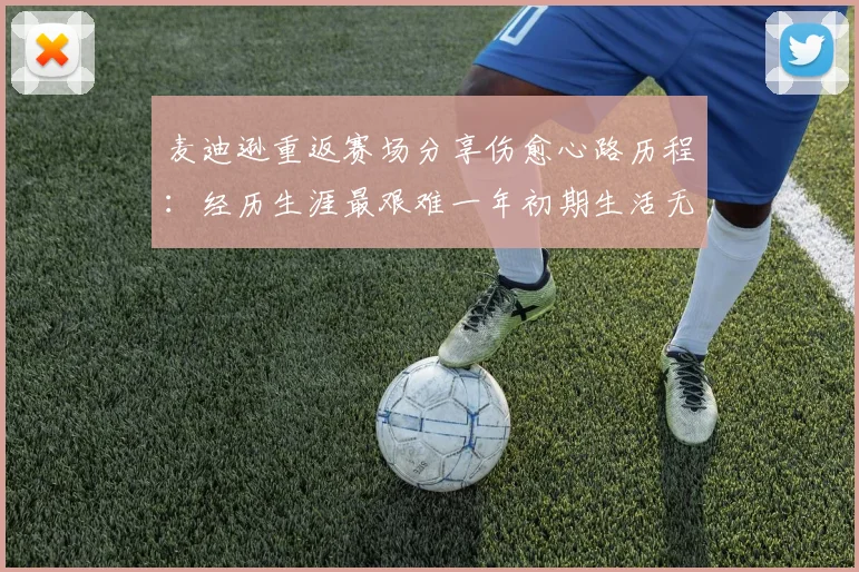 麦迪逊重返赛场分享伤愈心路历程：经历生涯最艰难一年初期生活无法自理