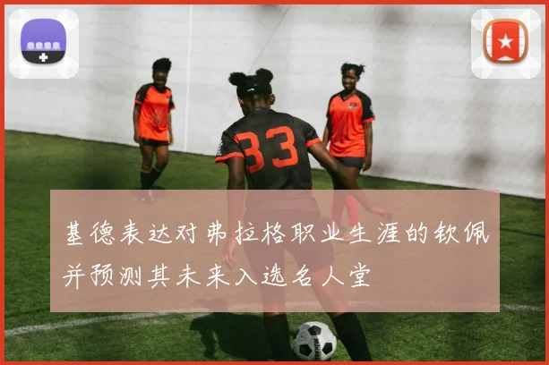 基德表达对弗拉格职业生涯的钦佩并预测其未来入选名人堂