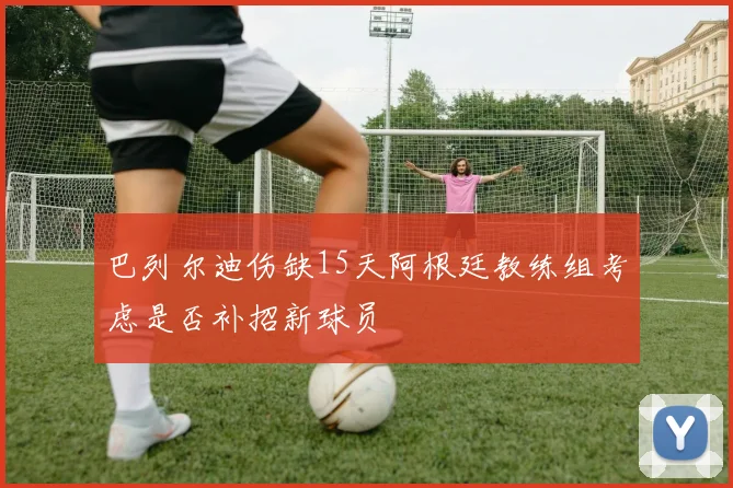 巴列尔迪伤缺15天阿根廷教练组考虑是否补招新球员