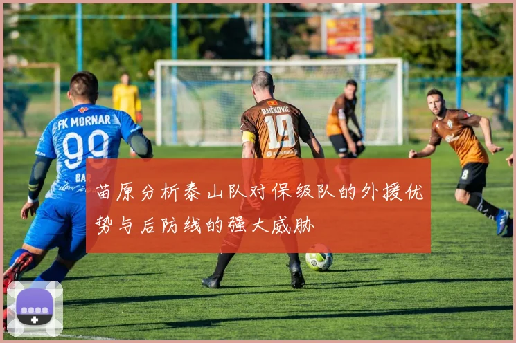 苗原分析泰山队对保级队的外援优势与后防线的强大威胁