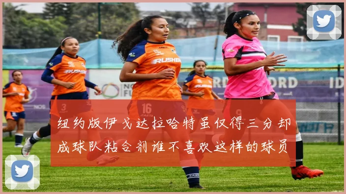 纽约版伊戈达拉哈特虽仅得三分却成球队粘合剂谁不喜欢这样的球员